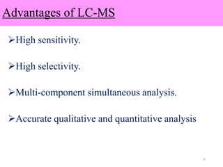 Advantages of LC-MS
High sensitivity.
High selectivity.
Multi-component simultaneous analysis.
Accurate qualitative and quantitative analysis
14
 