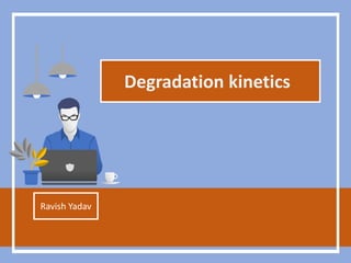 Degradation kinetics
Ravish Yadav
 