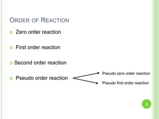  Zero order reaction
 First order reaction
 Second order reaction
 Pseudo order reaction
8
Pseudo zero order reaction
Pseudo first order reaction
ORDER OF REACTION
 