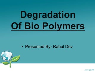 Degradation
Of Bio Polymers
• Presented By- Rahul Dev
 