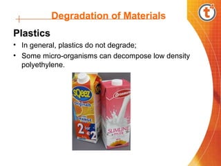 Degradation of Materials
Plastics
• In general, plastics do not degrade;
• Some micro-organisms can decompose low density
polyethylene.
 