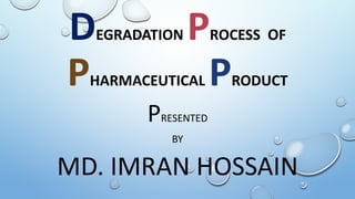 DEGRADATION PROCESS OF
PHARMACEUTICAL PRODUCT
PRESENTED
BY
MD. IMRAN HOSSAIN
 