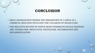 CONCLUSION
• DRUG DEGRADATION WHERE THE BREAKDOWN OF A DRUG IS A
CHEMICAL REACTION INVOLVING THE COLLISION OF MOLECULES.
•...