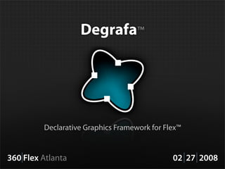 Degrafa™




         Declarative Graphics Framework for Flex™


360 Flex Atlanta                              02 27 2008
 