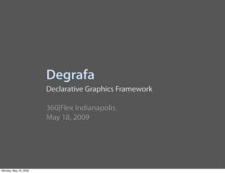 Degrafa
                       Declarative Graphics Framework

                       360|Flex Indianapolis
                       May 18, 2009




Monday, May 18, 2009
 