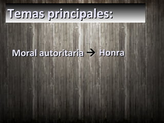 Temas principales:
Moral autoritaria  Honra

 