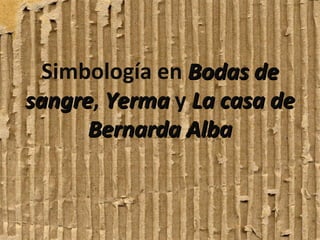 Simbología en Bodas de
sangre, Yerma y La casa de
sangre
Bernarda Alba

 