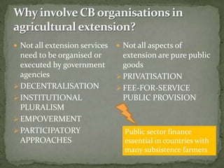  Not all extension services    Not all aspects of
  need to be organised or        extension are pure public
  executed ...