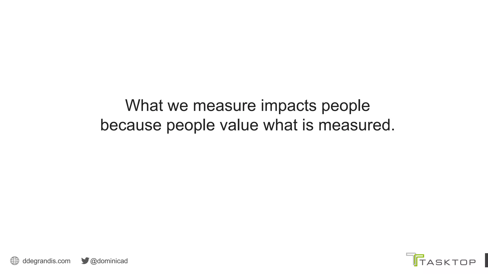 ddegrandis.com @dominicad
What we measure impacts people
because people value what is measured.
 