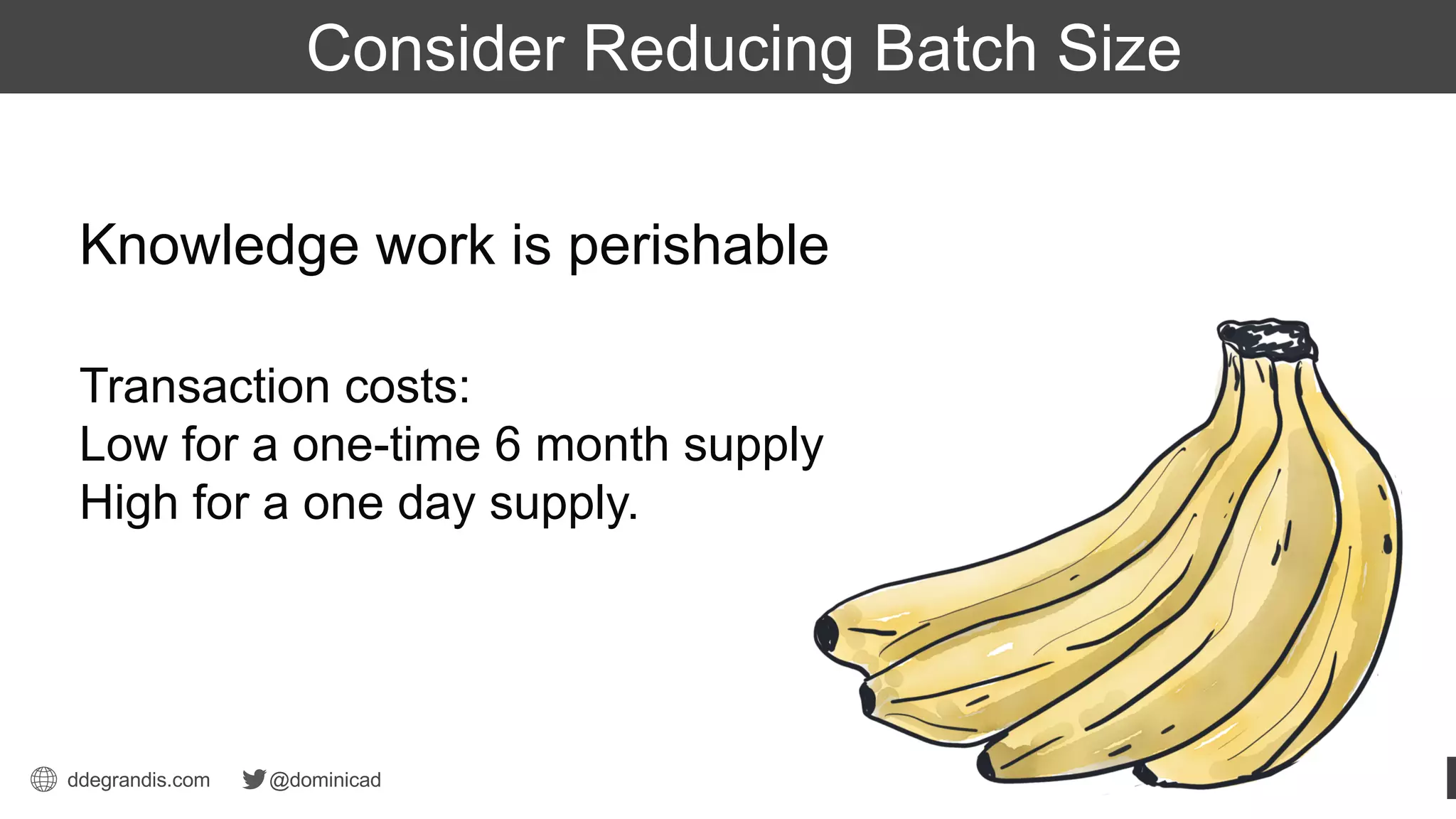 ddegrandis.com @dominicad
Dominica DeGrandis
Thief Unplanned Work
Transaction costs:
Low for a one-time 6 month supply
High for a one day supply.
Knowledge work is perishable
Consider Reducing Batch Size
 
