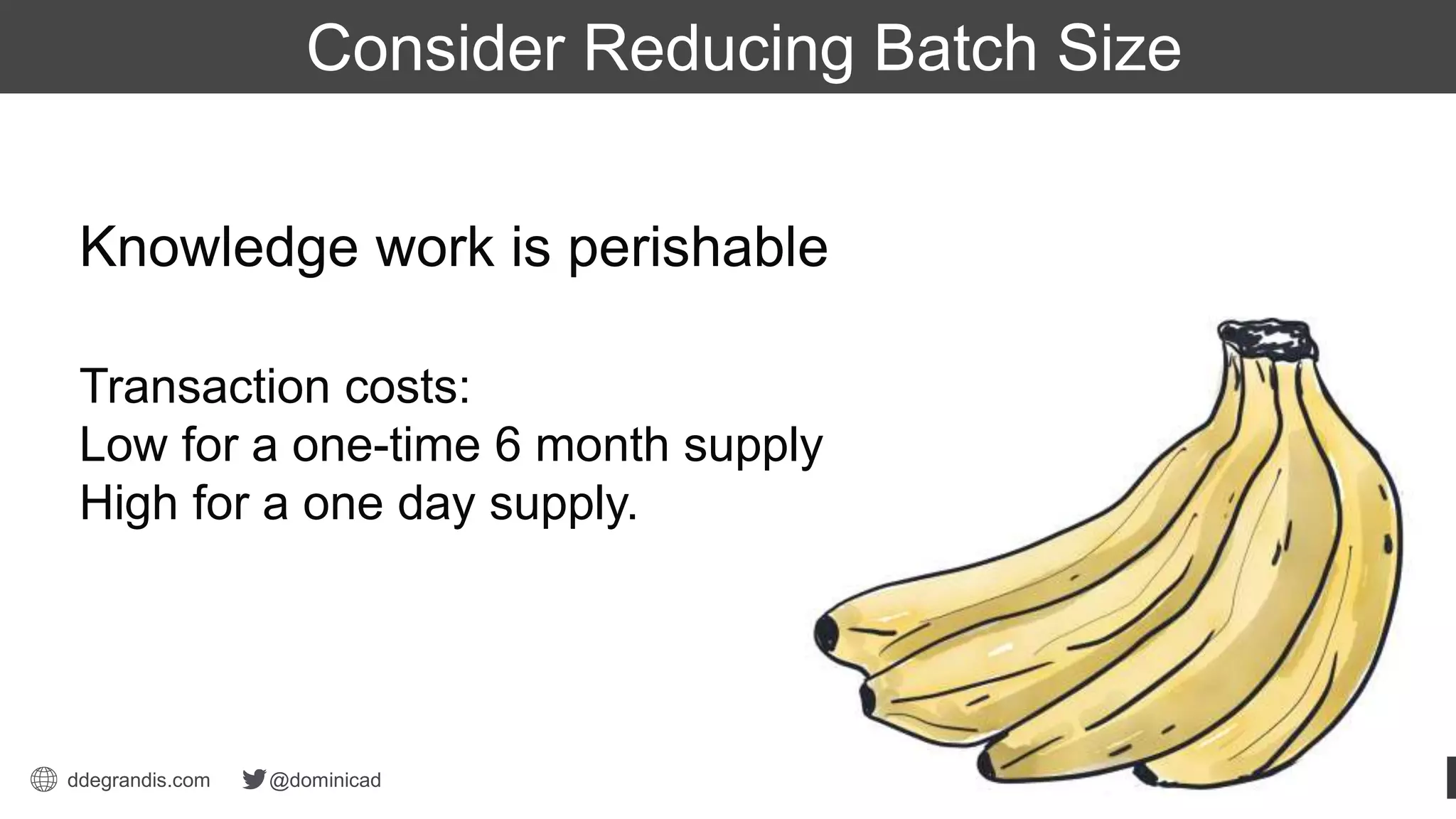 ddegrandis.com @dominicad
Dominica DeGrandis
Thief Unplanned Work
Transaction costs:
Low for a one-time 6 month supply
High for a one day supply.
Knowledge work is perishable
Consider Reducing Batch Size
 