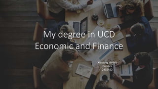 My degree in UCD
Economic and Finance
Xiaoqing WANG
Candice
2455452
 