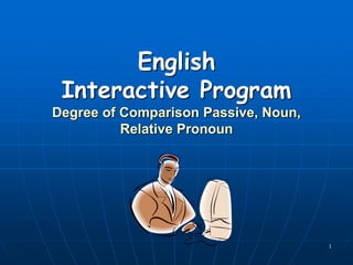 1
English
Interactive Program
Degree of Comparison Passive, Noun,
Relative Pronoun
 