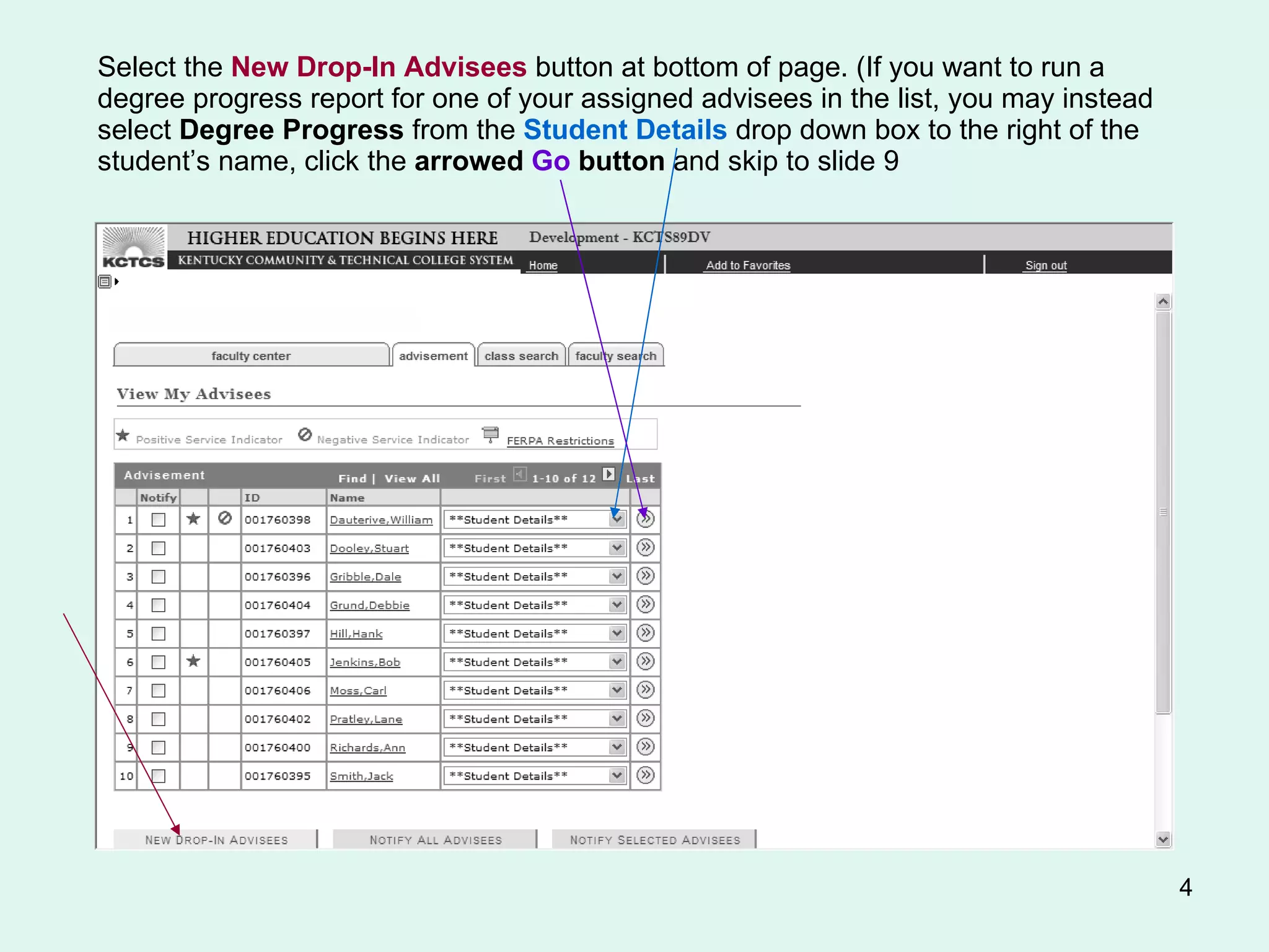 Select the  New Drop-In Advisees  button at bottom of page. (If you want to run a degree progress report for one of your assigned advisees in the list, you may instead select  Degree Progress  from the  Student Details   drop down box to the right of the student’s name, click the  arrowed  Go  button  and skip to slide 9 