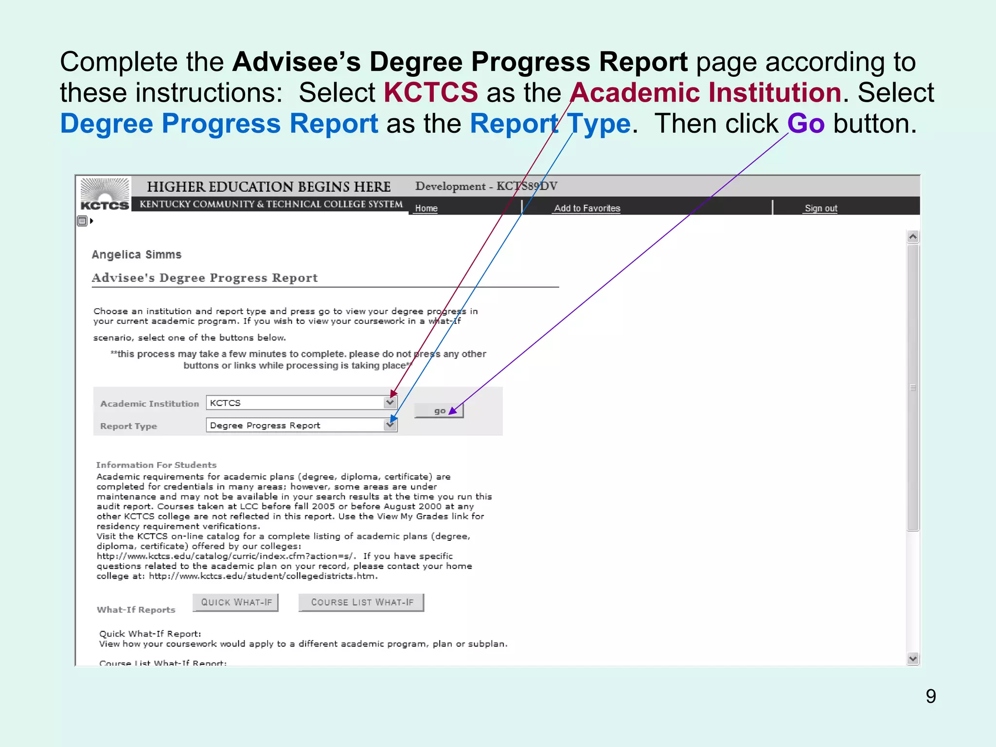 Complete the  Advisee’s Degree Progress Report  page according to these instructions:  Select  KCTCS  as the  Academic Institution . Select  Degree Progress Report  as the  Report Type .  Then click  Go  button. 