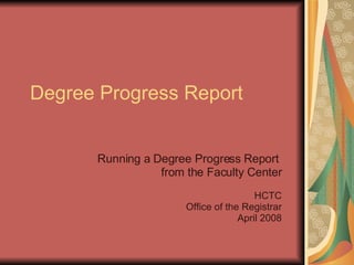 Degree Progress Report Running a Degree Progress Report  from the Faculty Center HCTC Office of the Registrar April 2008 
