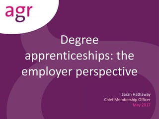 Degree
apprenticeships: the
employer perspective
Sarah Hathaway
Chief Membership Officer
May 2017
 