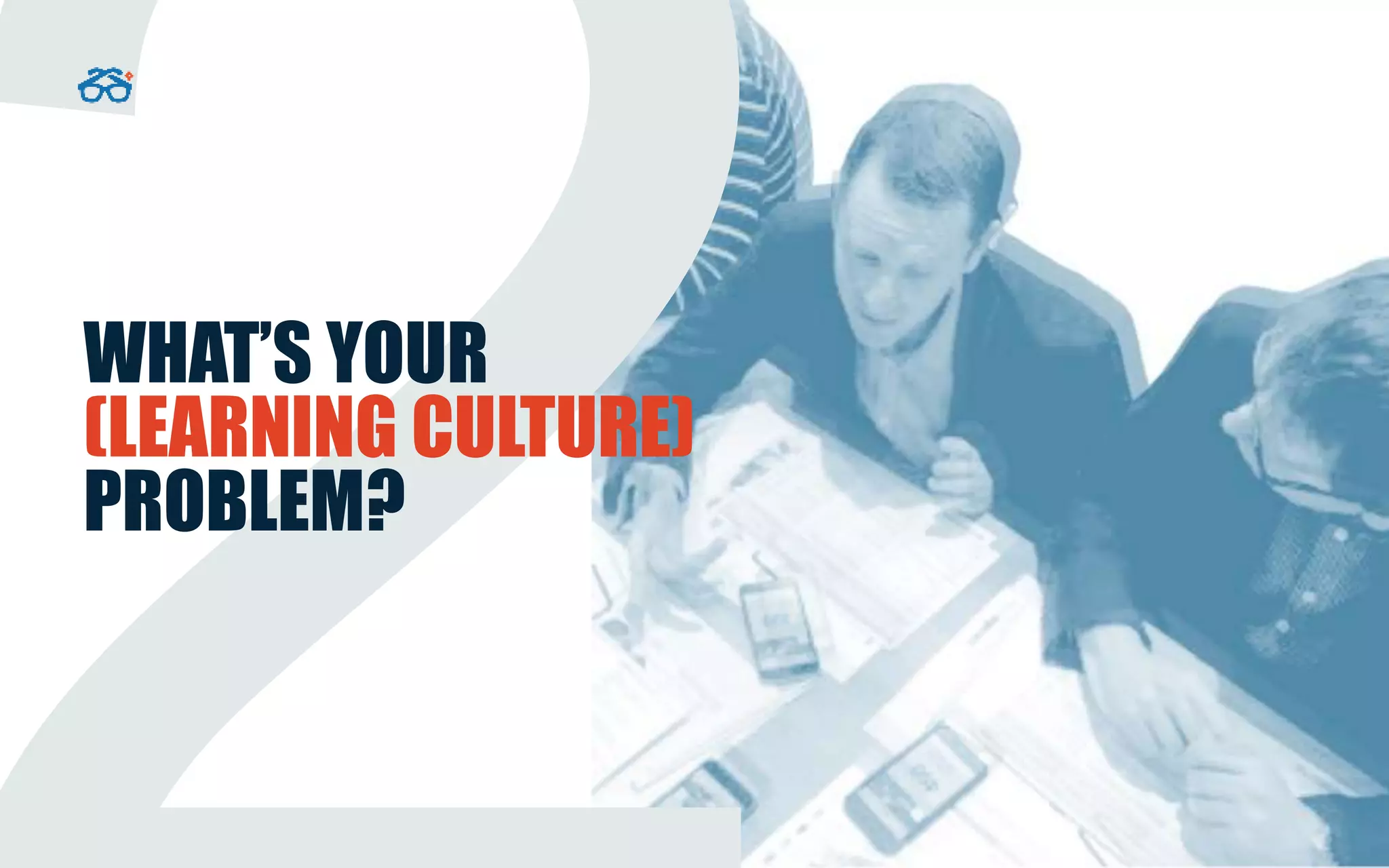 WHAT’S YOUR
(LEARNING CULTURE)
PROBLEM?
 