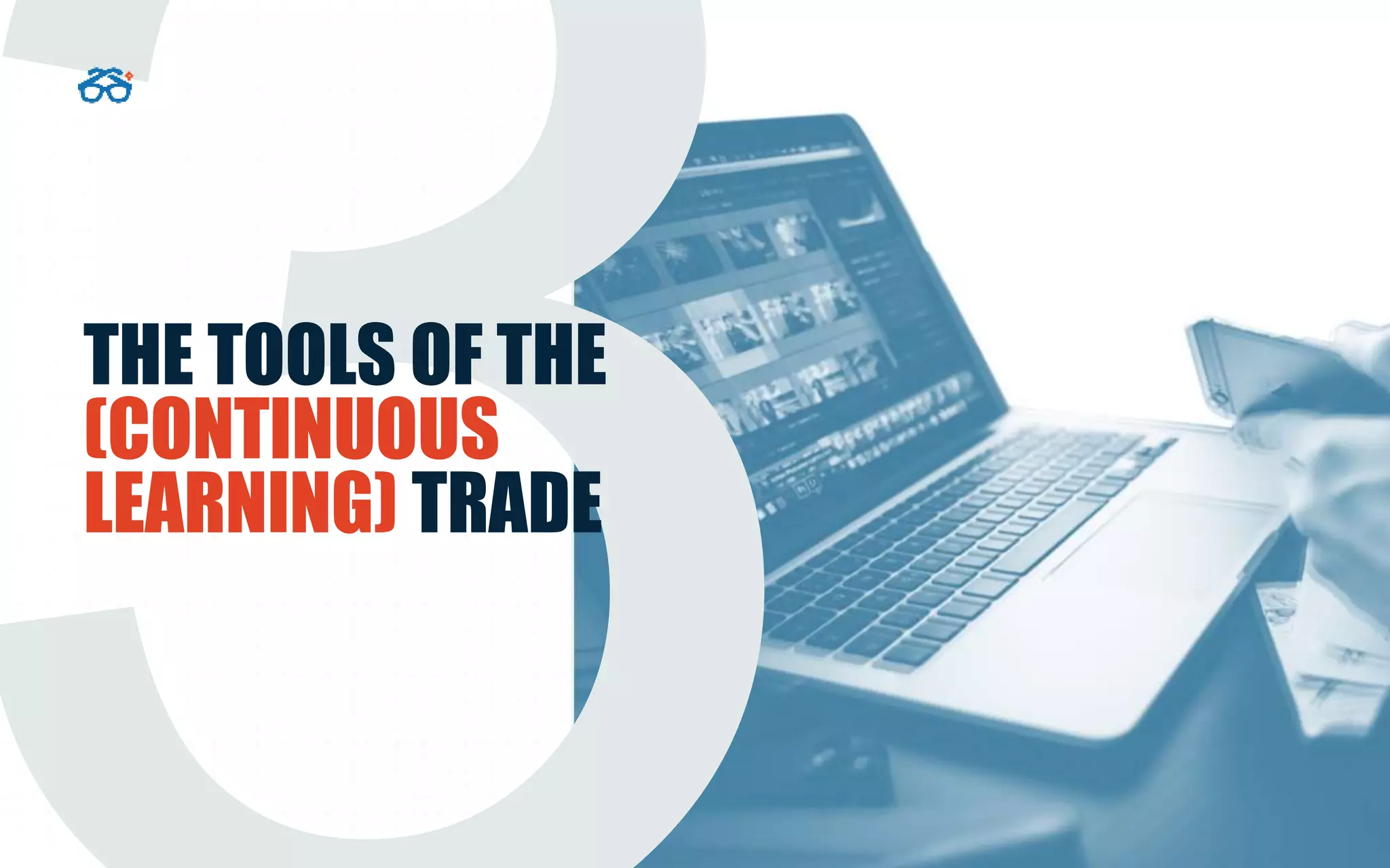 THE TOOLS OF THE
(CONTINUOUS
LEARNING) TRADE
 