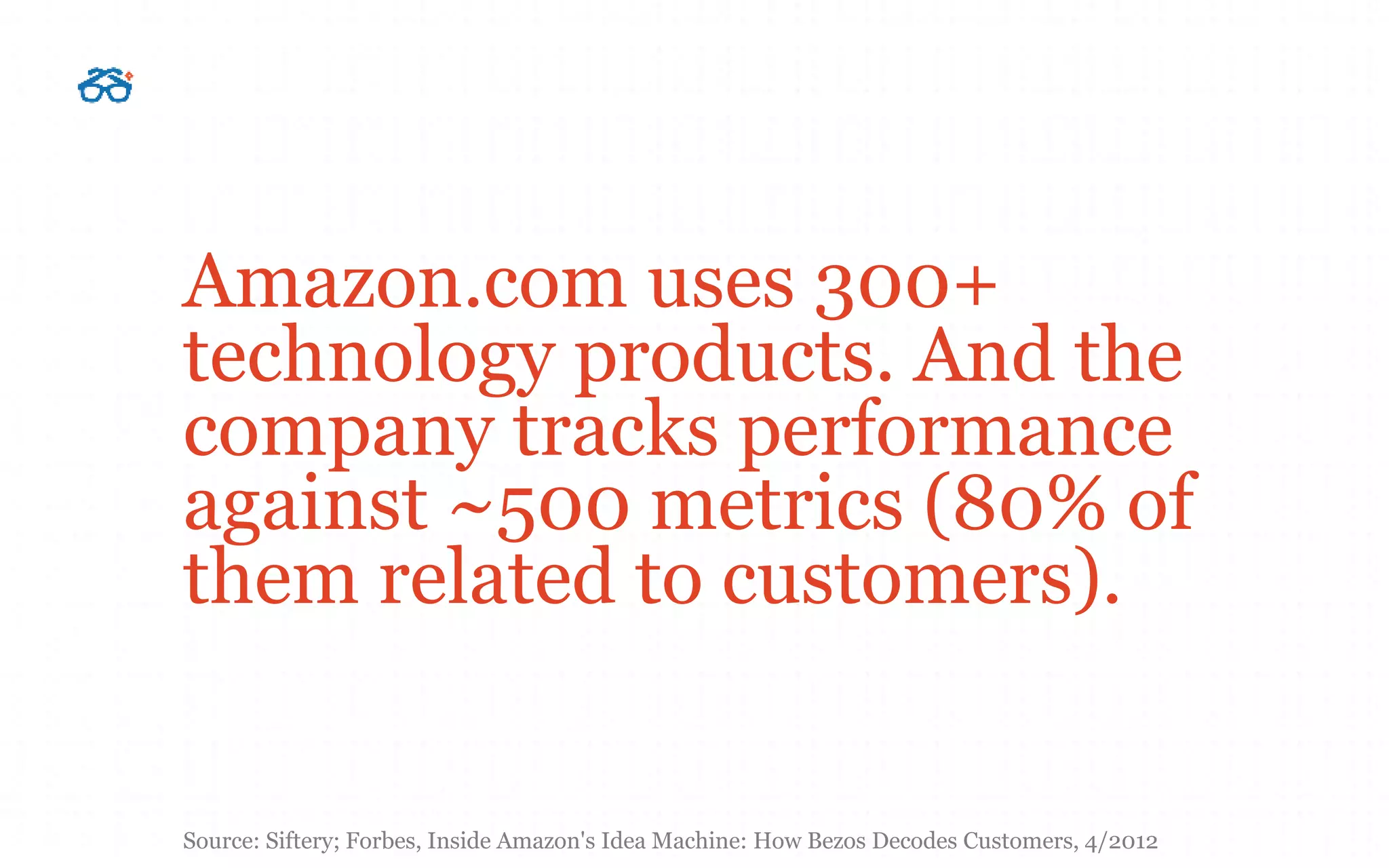 Amazon.com uses 300+
technology products. And the
company tracks performance
against ~500 metrics (80% of
them related to customers).
Source: Siftery; Forbes, Inside Amazon's Idea Machine: How Bezos Decodes Customers, 4/2012
 