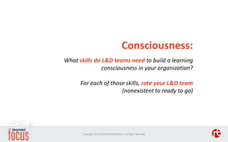 Consciousness:
What skills do L&D teams need to build a learning
consciousness in your organization?
For each of those ski...