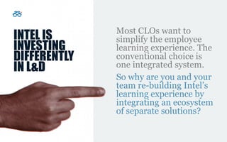 INTEL IS
INVESTING
DIFFERENTLY
IN L&D
Most CLOs want to
simplify the employee
learning experience. The
conventional choice...