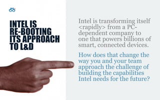 INTEL IS
RE-BOOTING
ITS APPROACH
TO L&D
Intel is transforming itself
<rapidly> from a PC-
dependent company to
one that po...