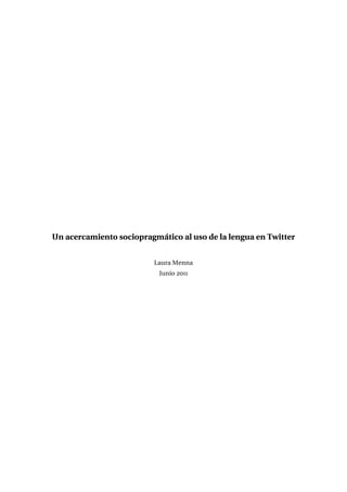 Un acercamiento sociopragmático al uso de la lengua en Twitter


                          Laura Menna
                           Junio 2011
 