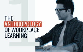 1THE
ANTHROPOLOGY
OF WORKPLACE
LEARNING
 