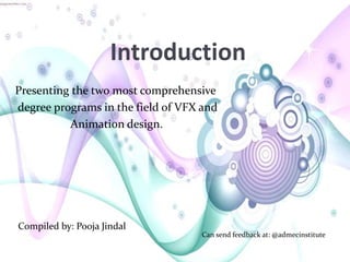 Introduction
Presenting the two most comprehensive
degree programs in the field of VFX and
Animation design.
Can send feedback at: @admecinstitute
Compiled by: Pooja Jindal
 