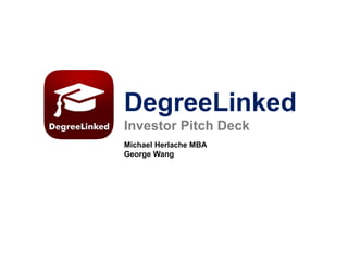 DegreeLinked
Investor Pitch Deck
Michael Herlache MBA
George Wang
 