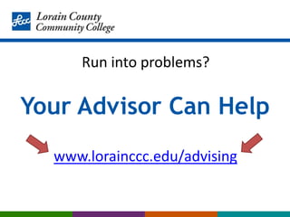 Your Advisor Can Help
www.lorainccc.edu/advising
Run into problems?
 