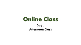 Online Class
Day 7
Afternoon Class
 