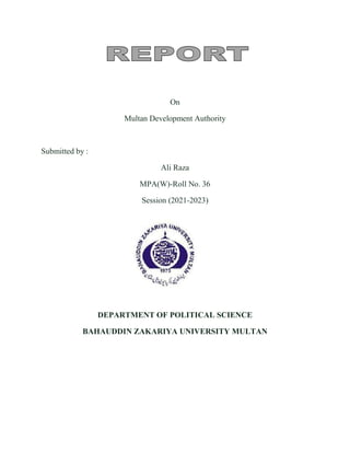 On
Multan Development Authority
Submitted by :
Ali Raza
MPA(W)-Roll No. 36
Session (2021-2023)
DEPARTMENT OF POLITICAL SCIENCE
BAHAUDDIN ZAKARIYA UNIVERSITY MULTAN
 