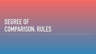 DEGREE OF
COMPARISON: RULES
 