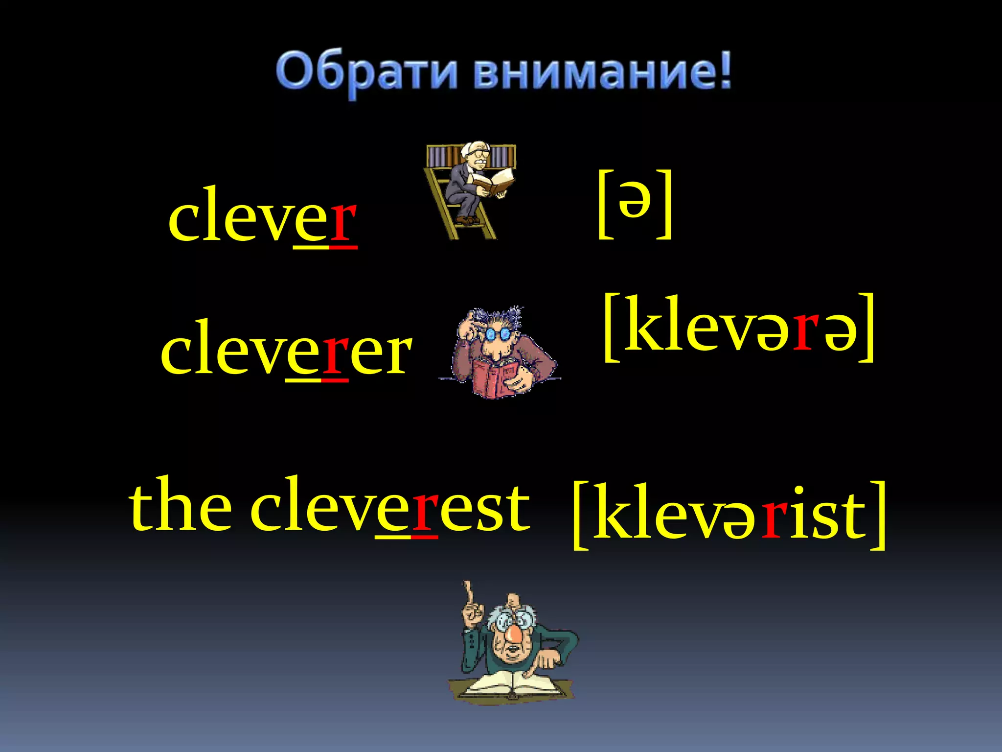 [e]
 clever
 cleverer      [klev r ]
                     e e

the cleverest [klev rist]
                     e
 