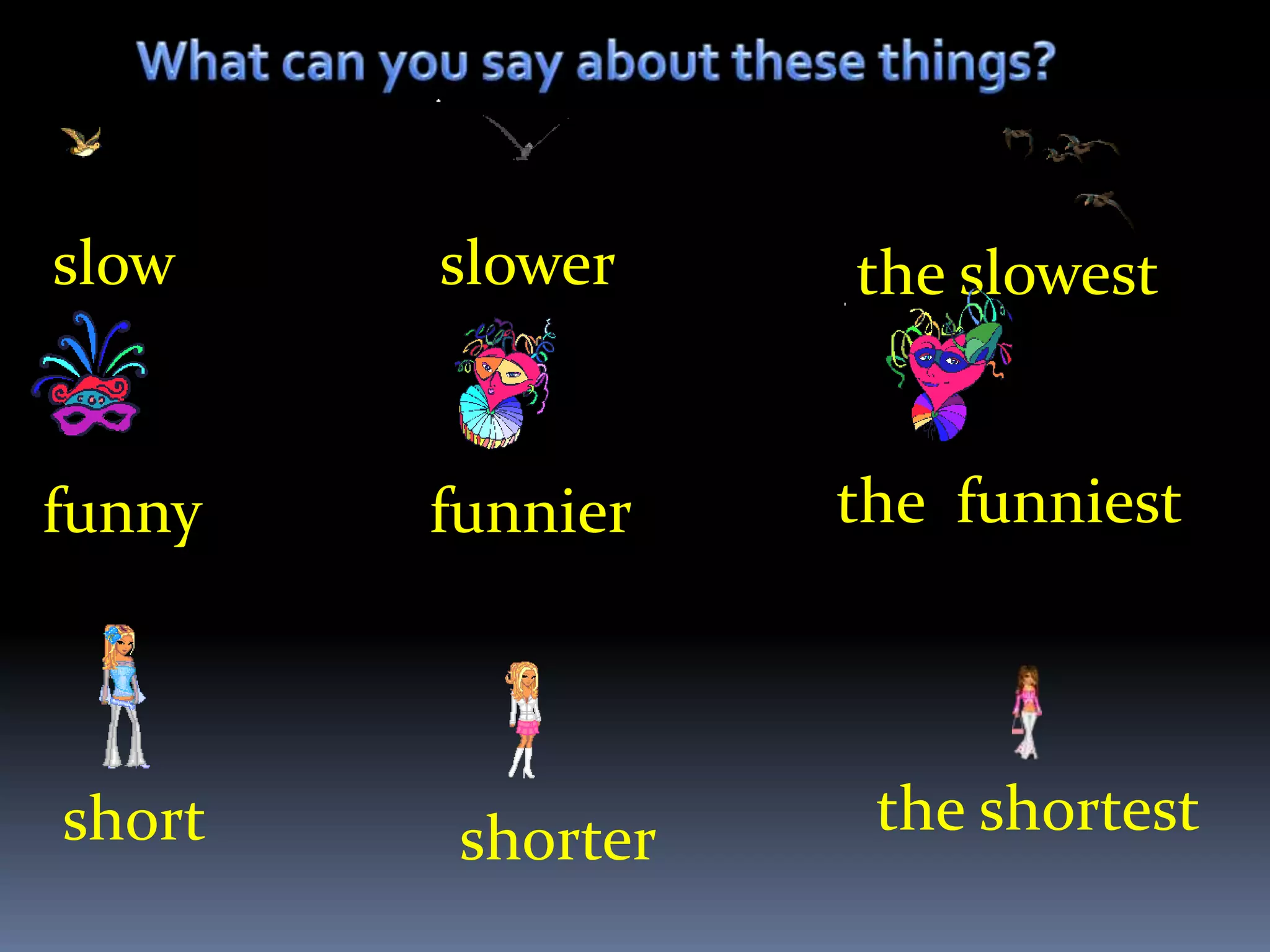slow    slower     the slowest


funny   funnier    the funniest



short    shorter    the shortest
 