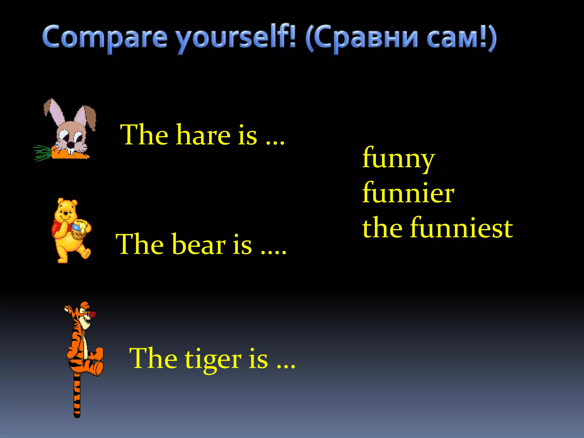 The hare is …
                  funny
                  funnier
                  the funniest
The bear is ….


 The tiger is …
 