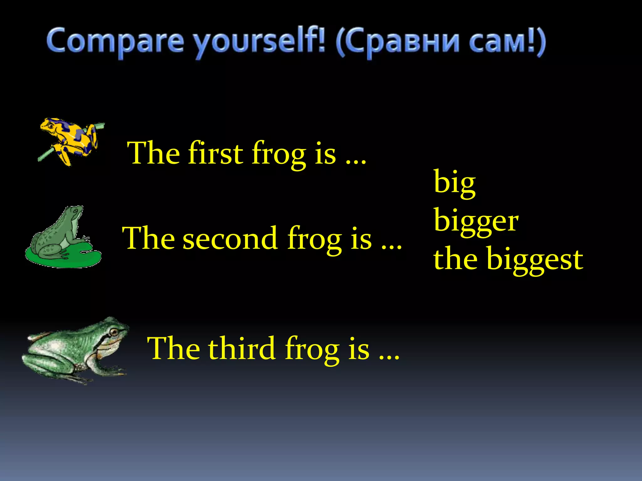 The first frog is …
                     big
                     bigger
The second frog is …
                     the biggest

 The third frog is …
 