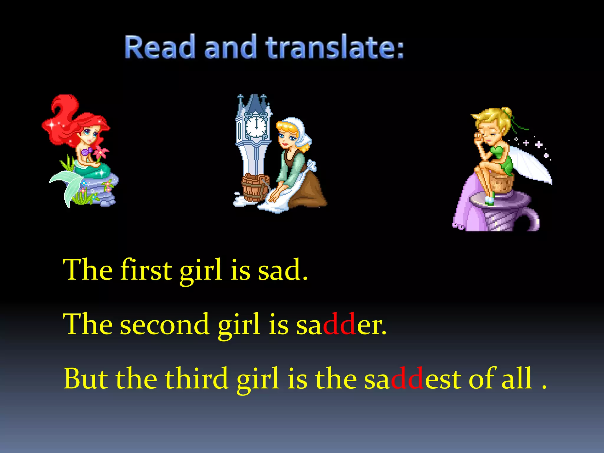 The first girl is sad.
The second girl is sadder.
But the third girl is the saddest of all .
 