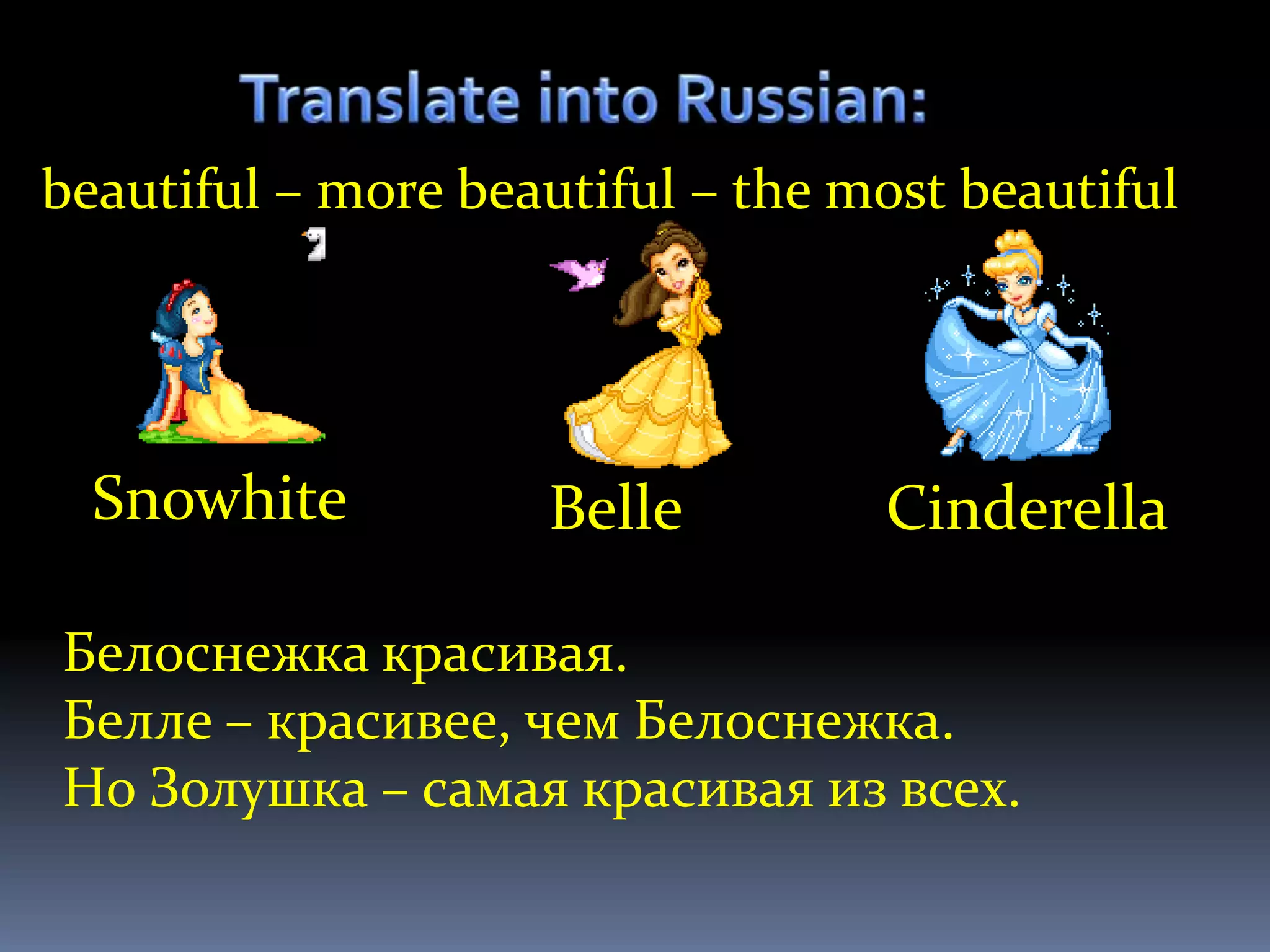 beautiful – more beautiful – the most beautiful




  Snowhite          Belle         Cinderella

Белоснежка красивая.
Белле – красивее, чем Белоснежка.
Но Золушка – самая красивая из всех.
 