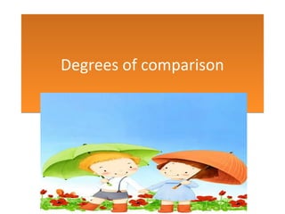 Degrees of comparisonDegrees of comparison
 