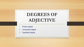 DEGREES OF
ADJECTIVE
1. Positive degree
2. Comparative degree
3. Superlative degree
 