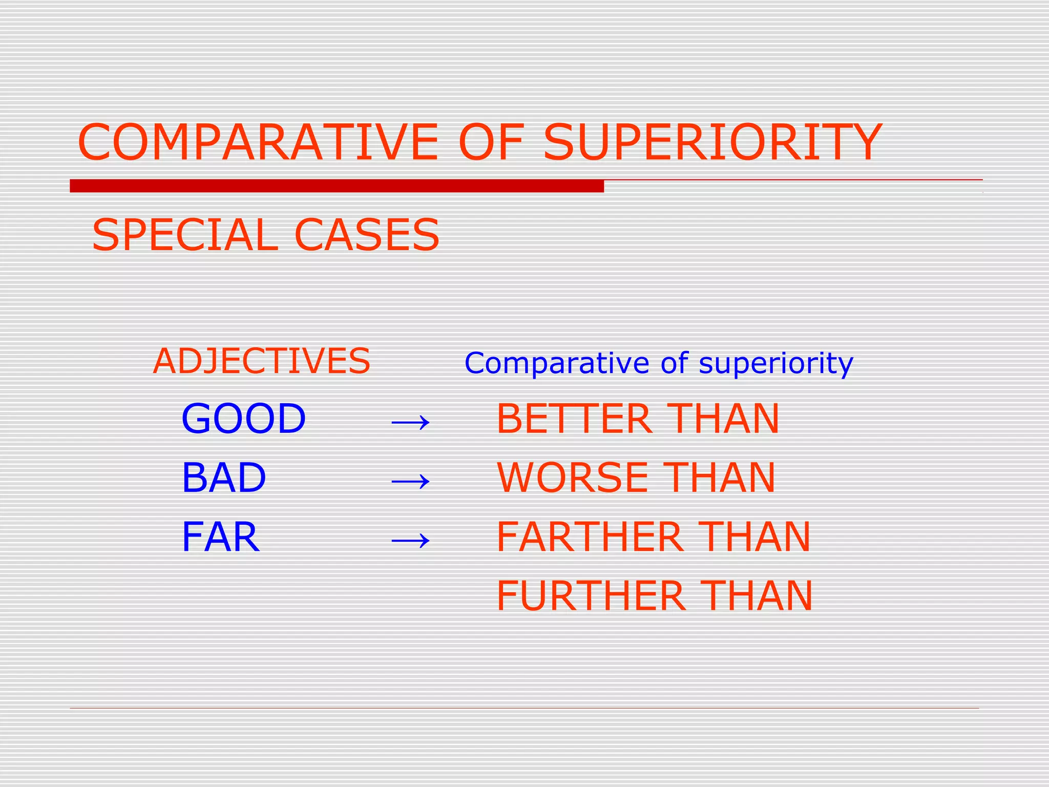 COMPARATIVE OF SUPERIORITY
SPECIAL CASES
ADJECTIVES Comparative of superiority
GOOD → BETTER THAN
BAD → WORSE THAN
FAR → FARTHER THAN
FURTHER THAN
 