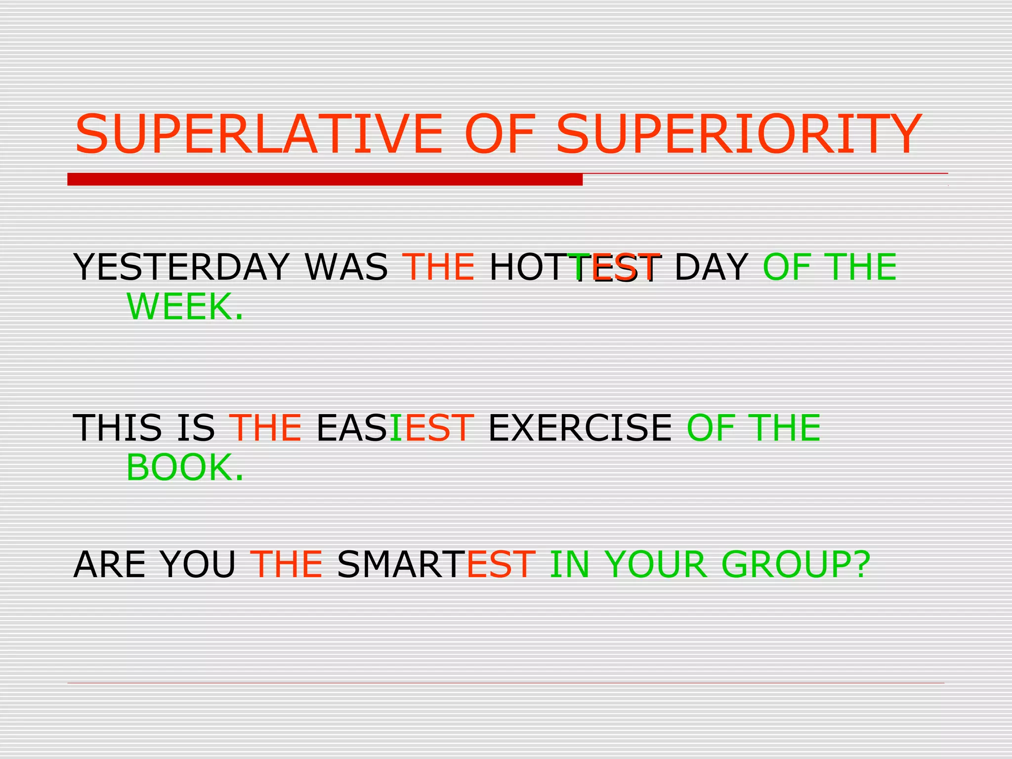SUPERLATIVE OF SUPERIORITY
YESTERDAY WAS THE HOTTTESTEST DAY OF THE
WEEK.
THIS IS THE EASIEST EXERCISE OF THE
BOOK.
ARE YOU THE SMARTEST IN YOUR GROUP?
 