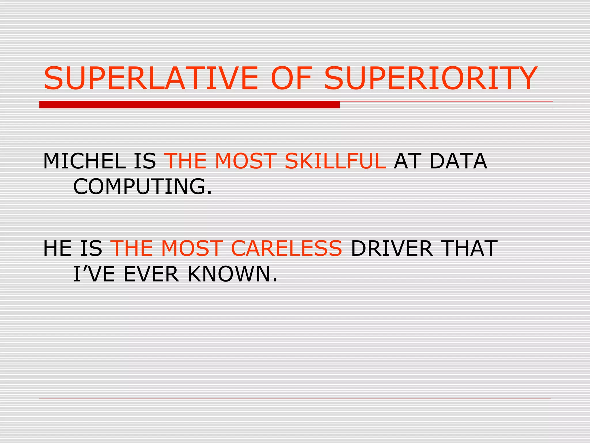 SUPERLATIVE OF SUPERIORITY
MICHEL IS THE MOST SKILLFUL AT DATA
COMPUTING.
HE IS THE MOST CARELESS DRIVER THAT
I’VE EVER KNOWN.
 