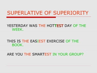 SUPERLATIVE OF SUPERIORITY
YESTERDAY WAS THE HOTTTESTEST DAY OF THE
WEEK.
THIS IS THE EASIEST EXERCISE OF THE
BOOK.
ARE YOU THE SMARTEST IN YOUR GROUP?
 