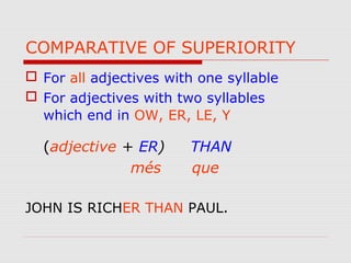 COMPARATIVE OF SUPERIORITY
 For all adjectives with one syllable
 For adjectives with two syllables
which end in OW, ER, LE, Y
(adjective + ER) THAN
més que
JOHN IS RICHER THAN PAUL.
 
