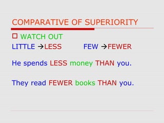 COMPARATIVE OF SUPERIORITY
 WATCH OUT
LITTLE LESS FEW FEWER
He spends LESS money THAN you.
They read FEWER books THAN you.
 