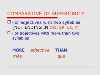 COMPARATIVE OF SUPERIORITY
 For adjectives with two syllables
(NOT ENDING IN OW, ER, LE, Y)
 For adjectives with more than two
syllables
MORE adjective THAN
més que
 